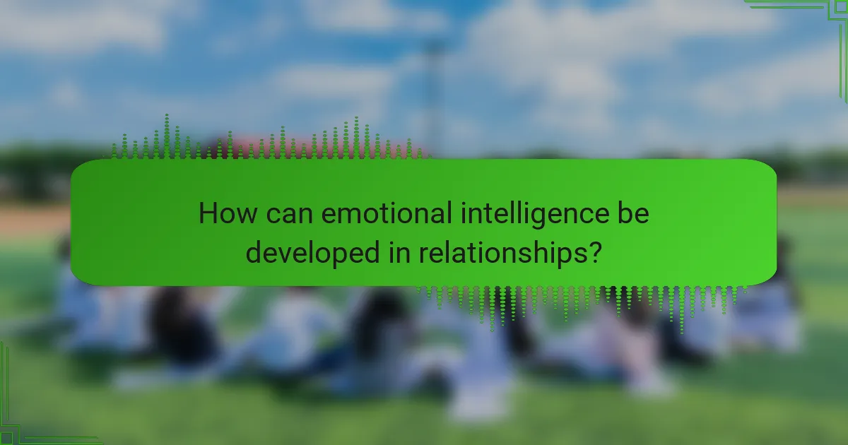 How can emotional intelligence be developed in relationships?