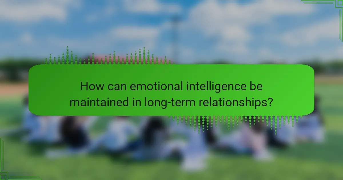 How can emotional intelligence be maintained in long-term relationships?