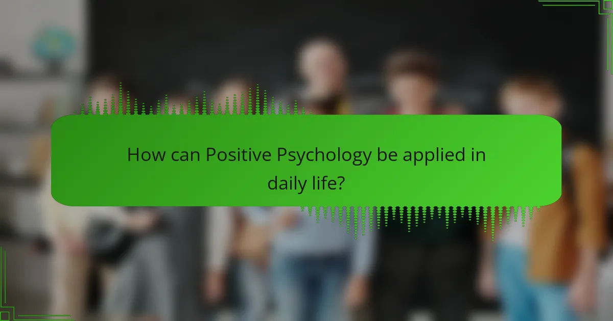 How can Positive Psychology be applied in daily life?