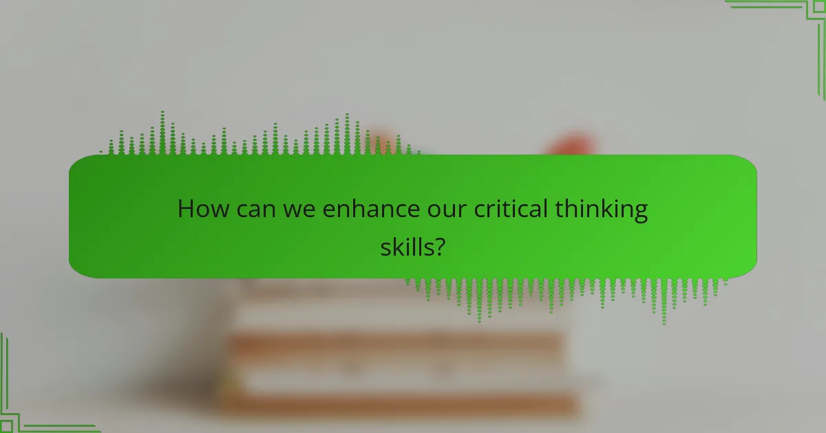 How can we enhance our critical thinking skills?