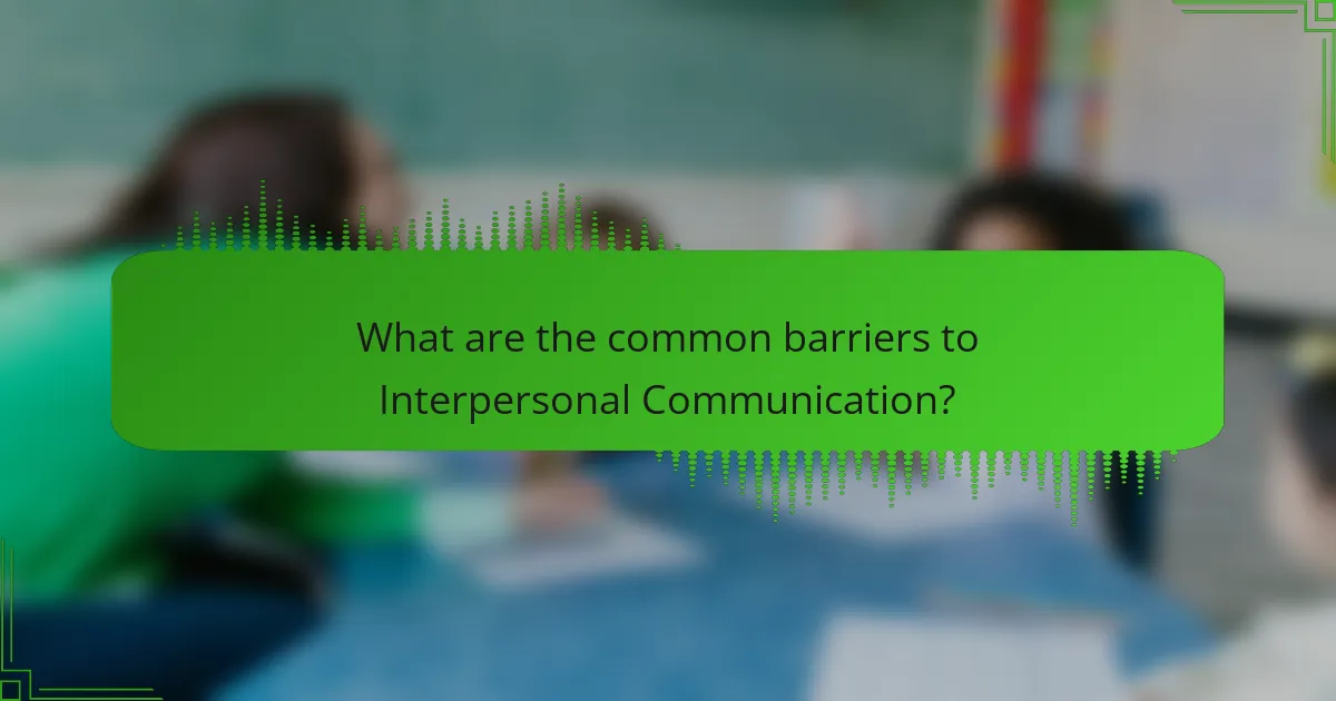 What are the common barriers to Interpersonal Communication?