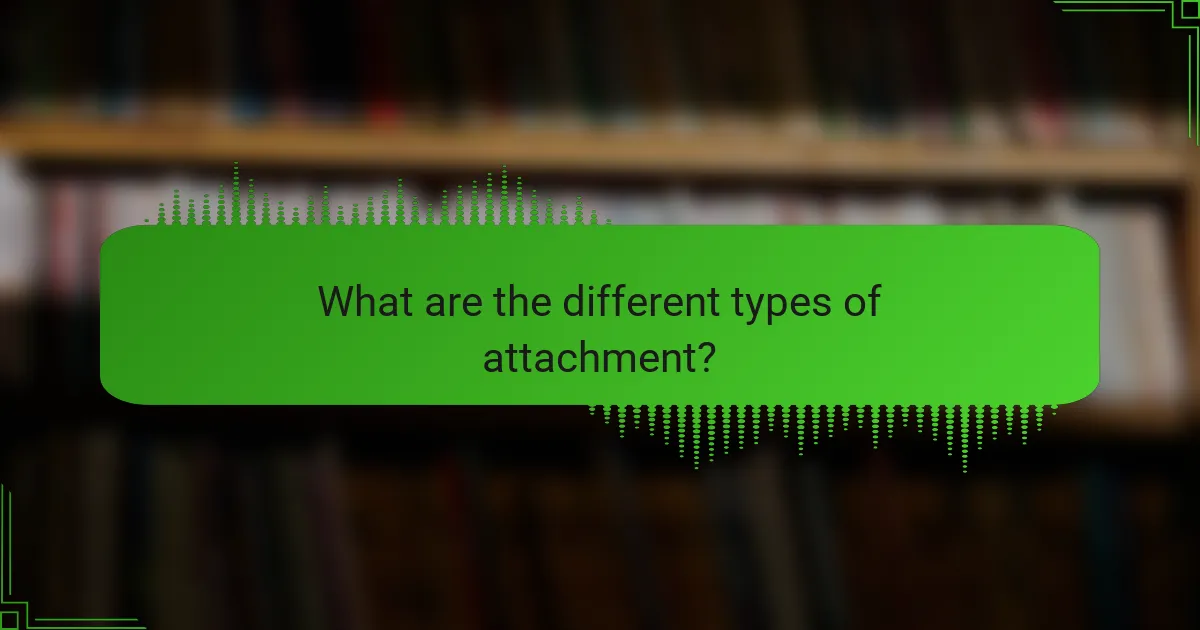 What are the different types of attachment?