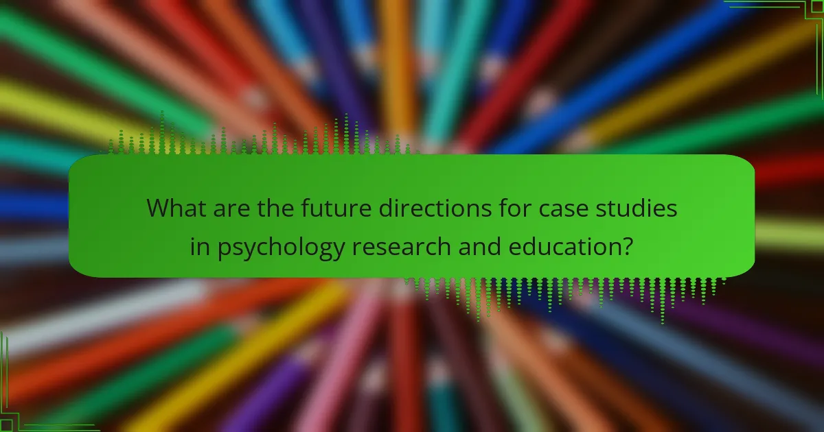 What are the future directions for case studies in psychology research and education?