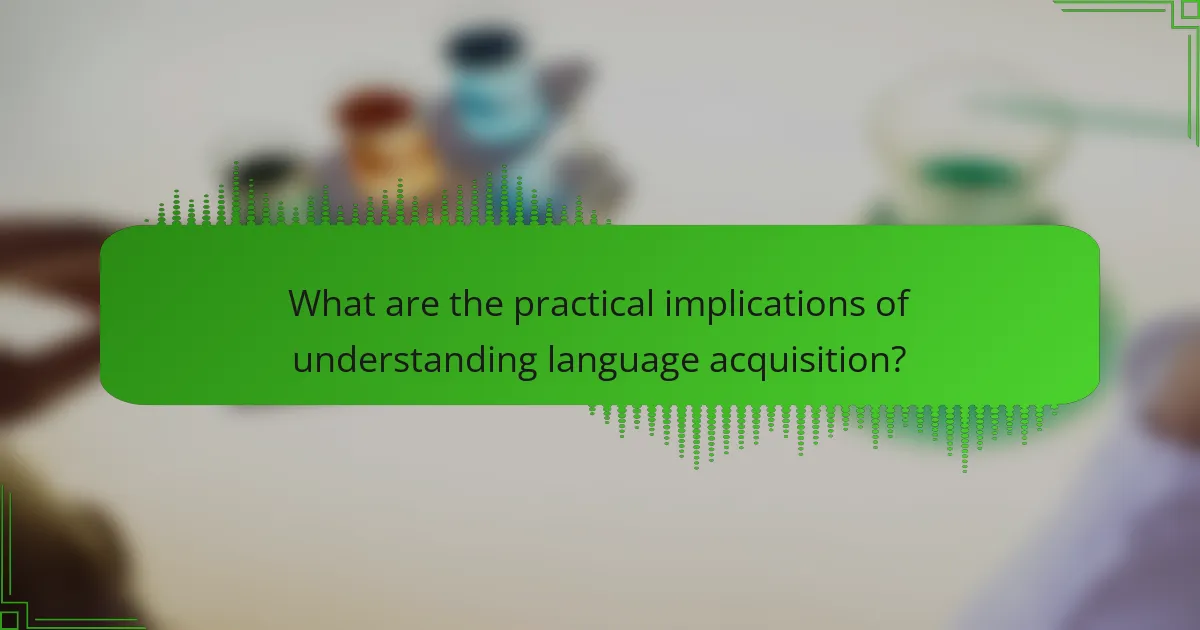 What are the practical implications of understanding language acquisition?