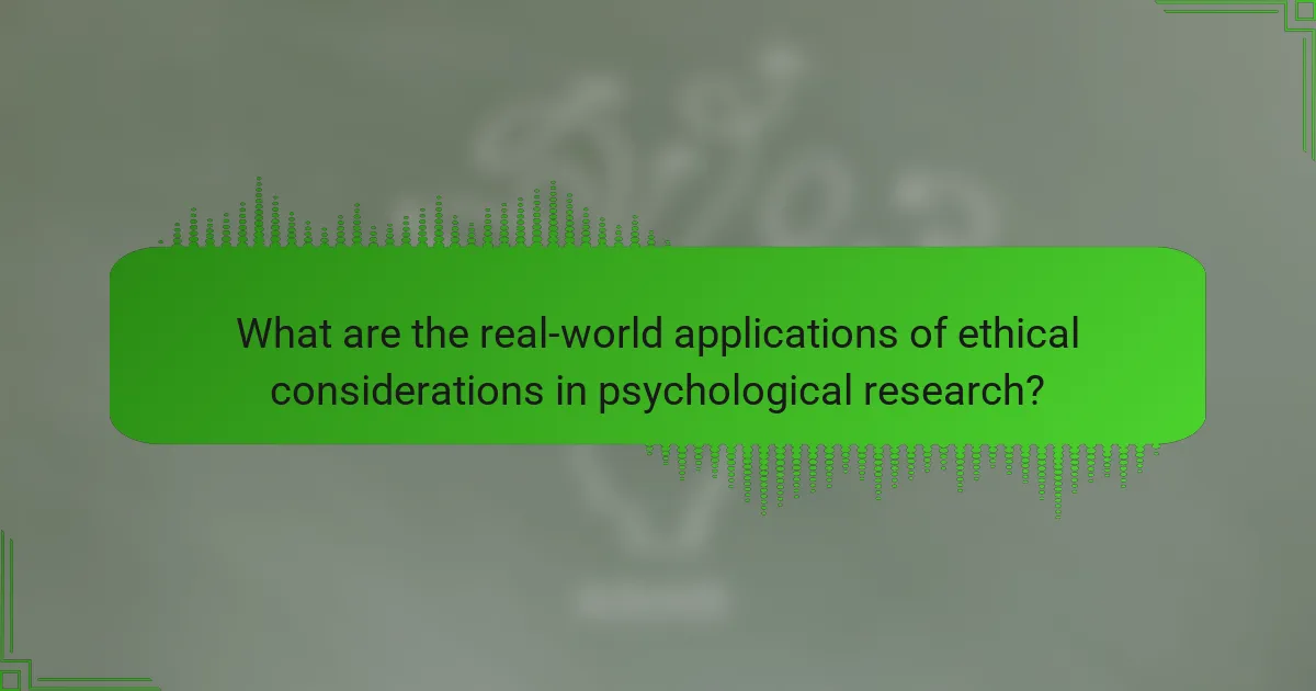 What are the real-world applications of ethical considerations in psychological research?