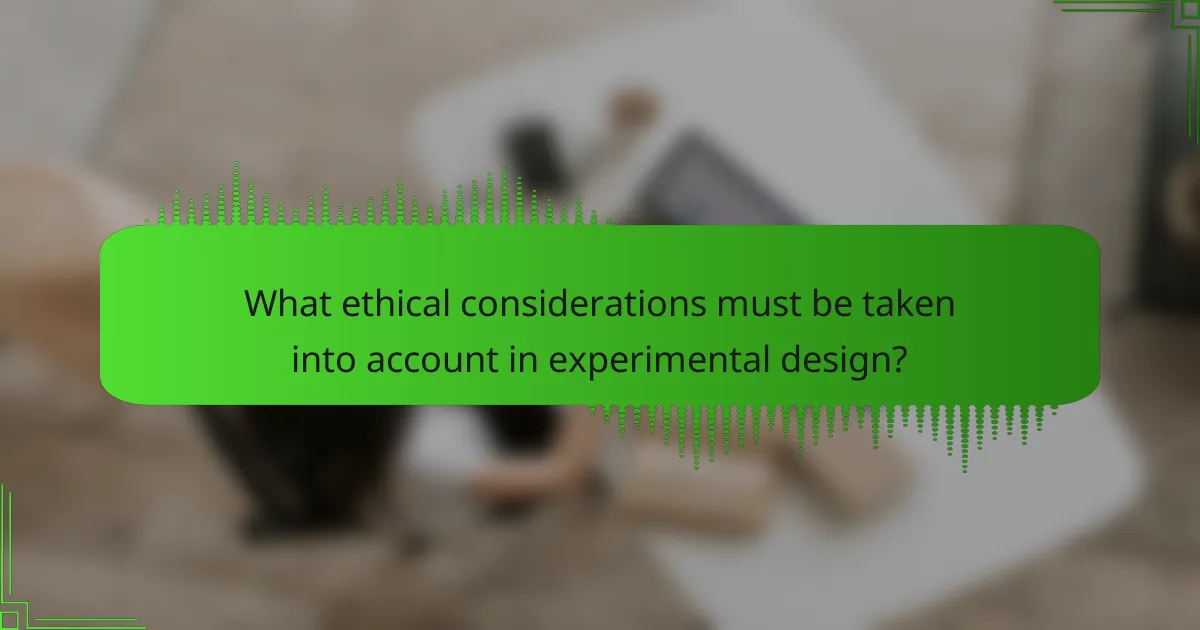 What ethical considerations must be taken into account in experimental design?