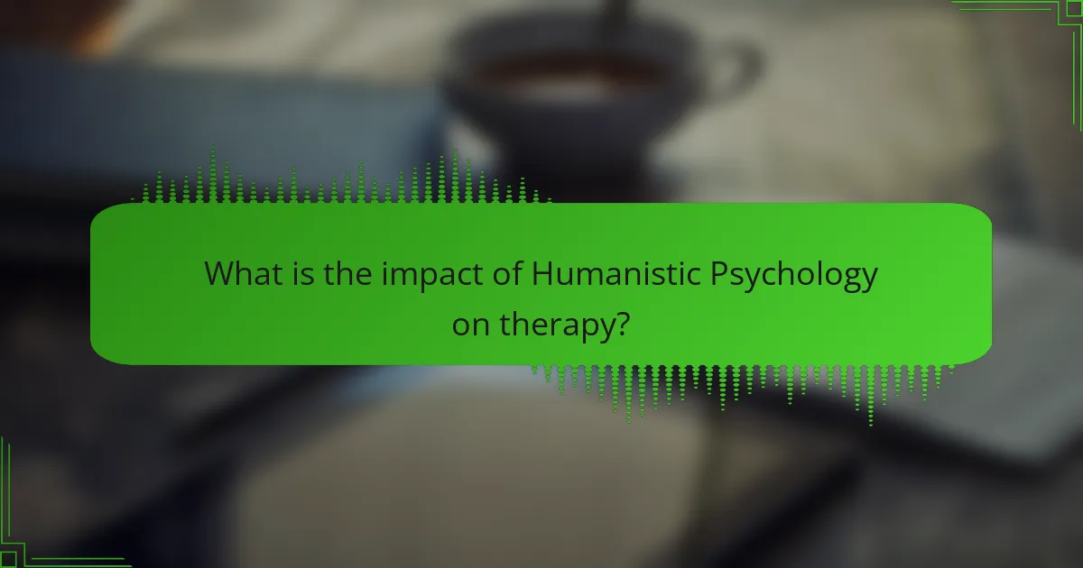 What is the impact of Humanistic Psychology on therapy?