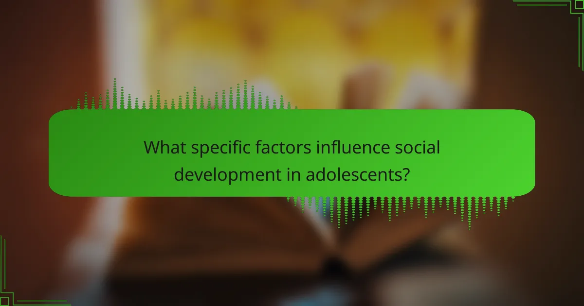 What specific factors influence social development in adolescents?